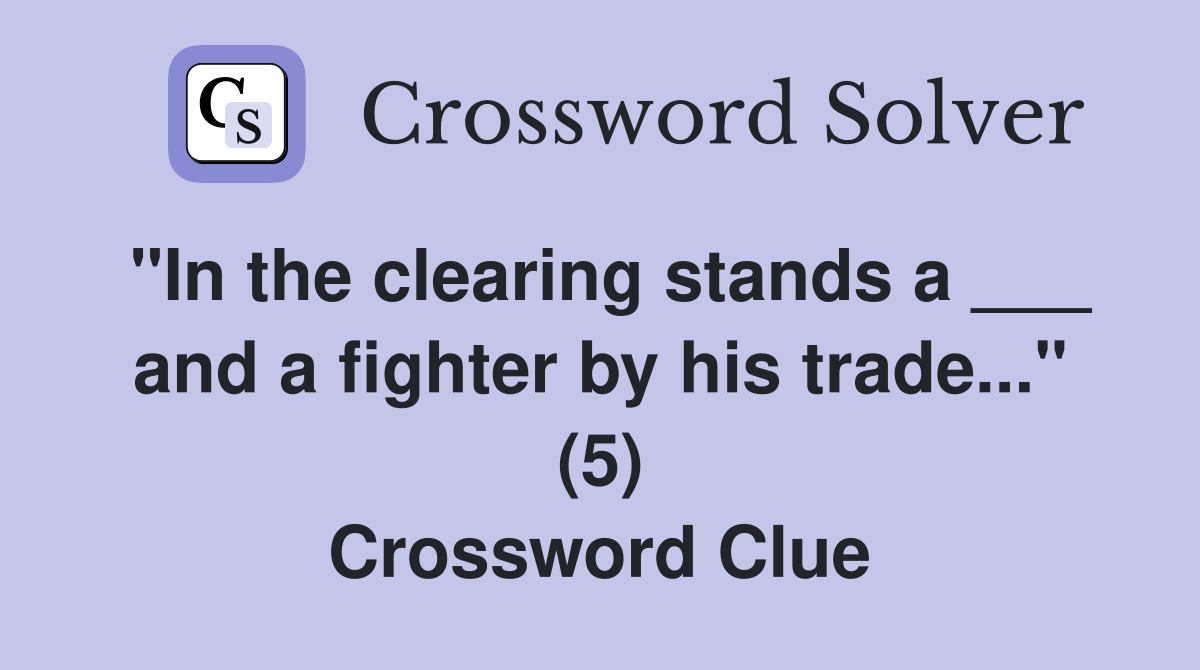 "In the clearing stands a ___ and a fighter by his trade..." (5
